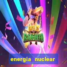 energia nuclear vantagens e desvantagens